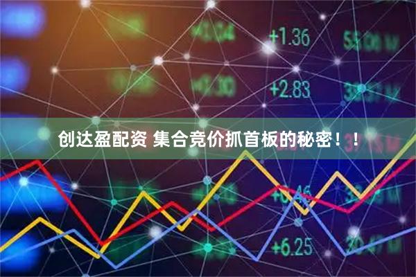 创达盈配资 集合竞价抓首板的秘密！！