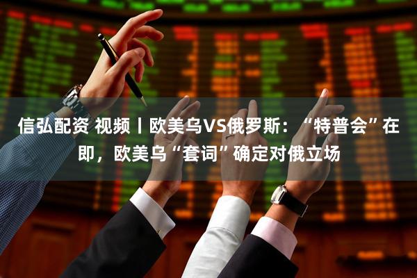 信弘配资 视频丨欧美乌VS俄罗斯：“特普会”在即，欧美乌“套词”确定对俄立场