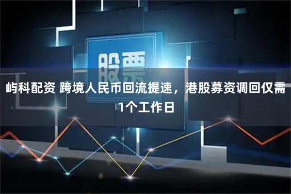 屿科配资 跨境人民币回流提速，港股募资调回仅需1个工作日