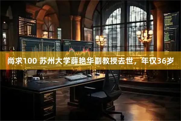 尚求100 苏州大学薛艳华副教授去世，年仅36岁