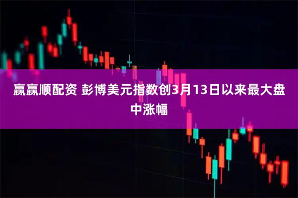 赢赢顺配资 彭博美元指数创3月13日以来最大盘中涨幅