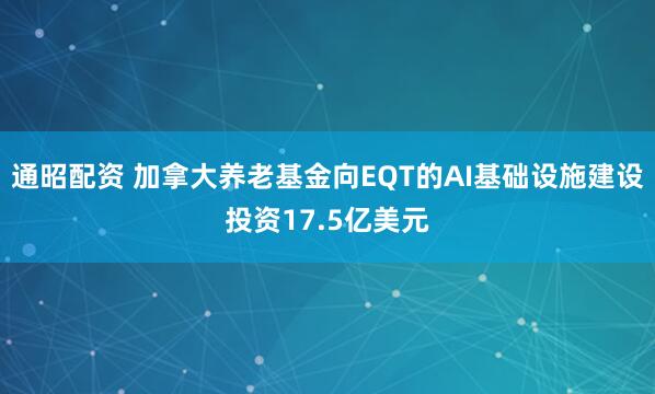 通昭配资 加拿大养老基金向EQT的AI基础设施建设投资17.5亿美元