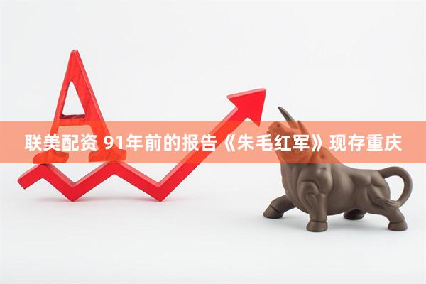 联美配资 91年前的报告《朱毛红军》现存重庆