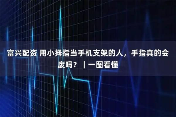 富兴配资 用小拇指当手机支架的人，手指真的会废吗？｜一图看懂