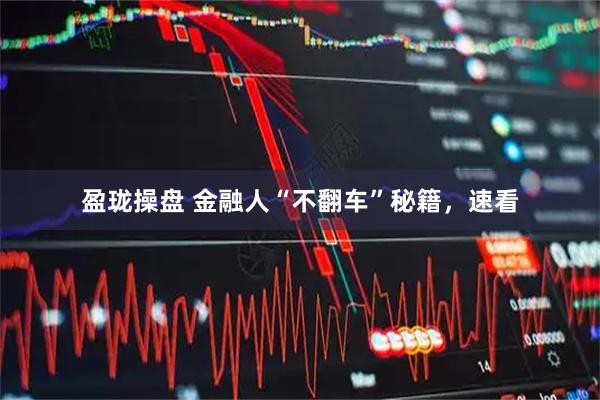盈珑操盘 金融人“不翻车”秘籍，速看